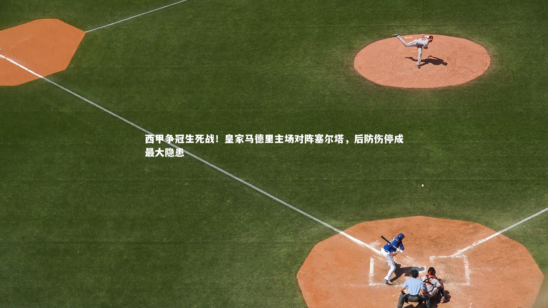 西甲争冠生死战!皇家马德里主场对阵塞尔塔,后防伤停成最大隐患