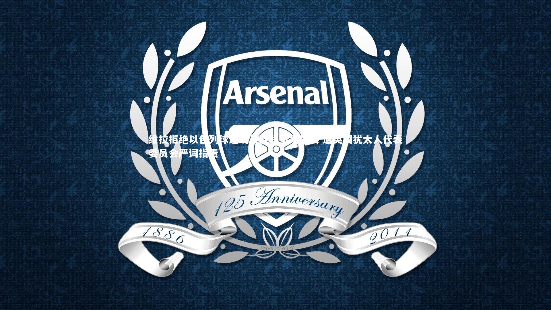 星空体育官网-维拉拒绝以色列球迷观战欧联引发争议 遭英国犹太人代表委员会严词指责