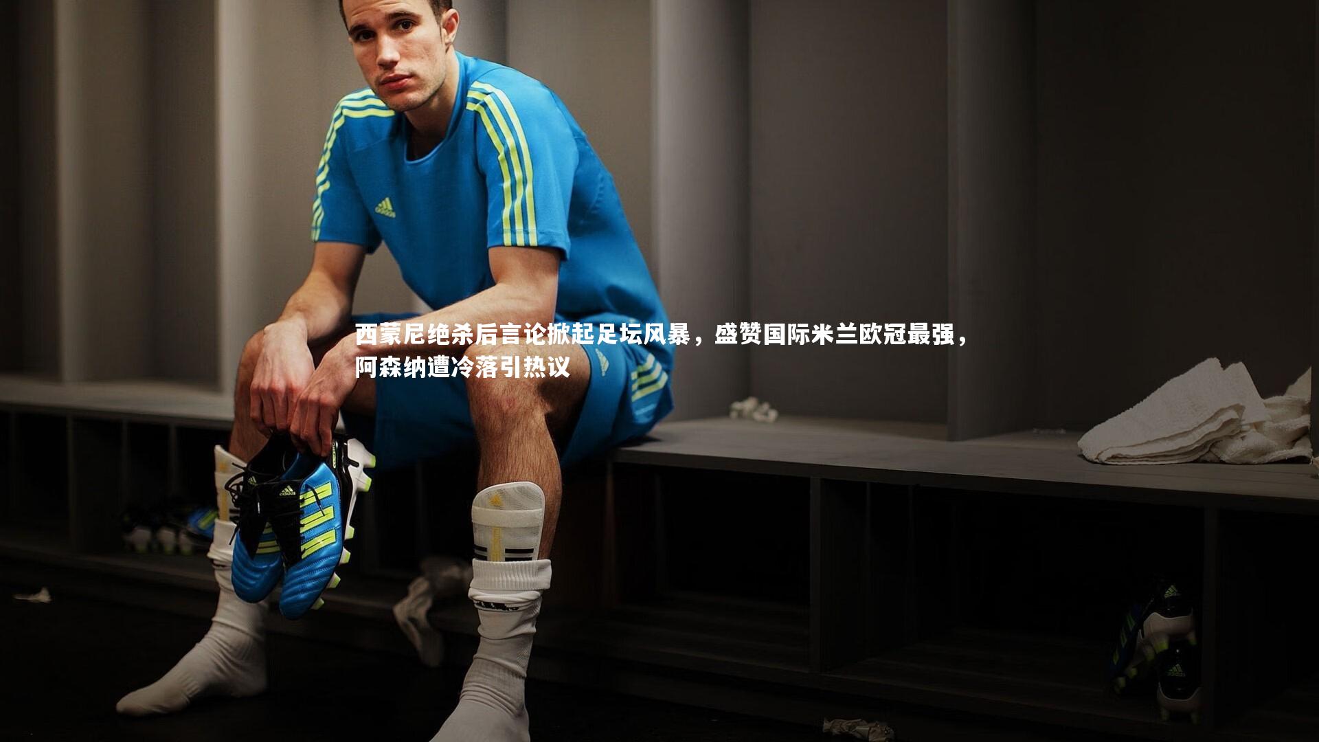 西蒙尼绝杀后言论掀起足坛风暴，盛赞国际米兰欧冠最强，阿森纳遭冷落引热议