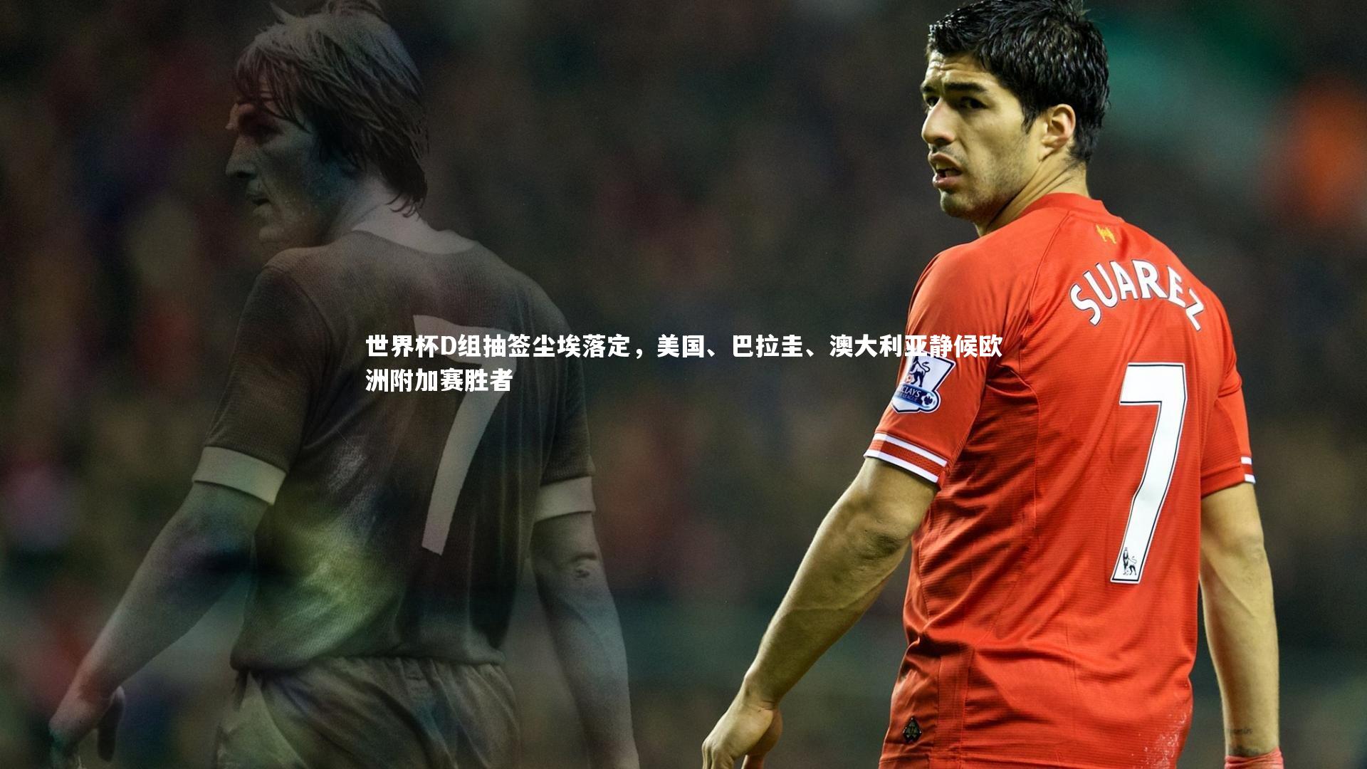 世界杯D组抽签尘埃落定,美国、巴拉圭、澳大利亚静候欧洲附加赛胜者