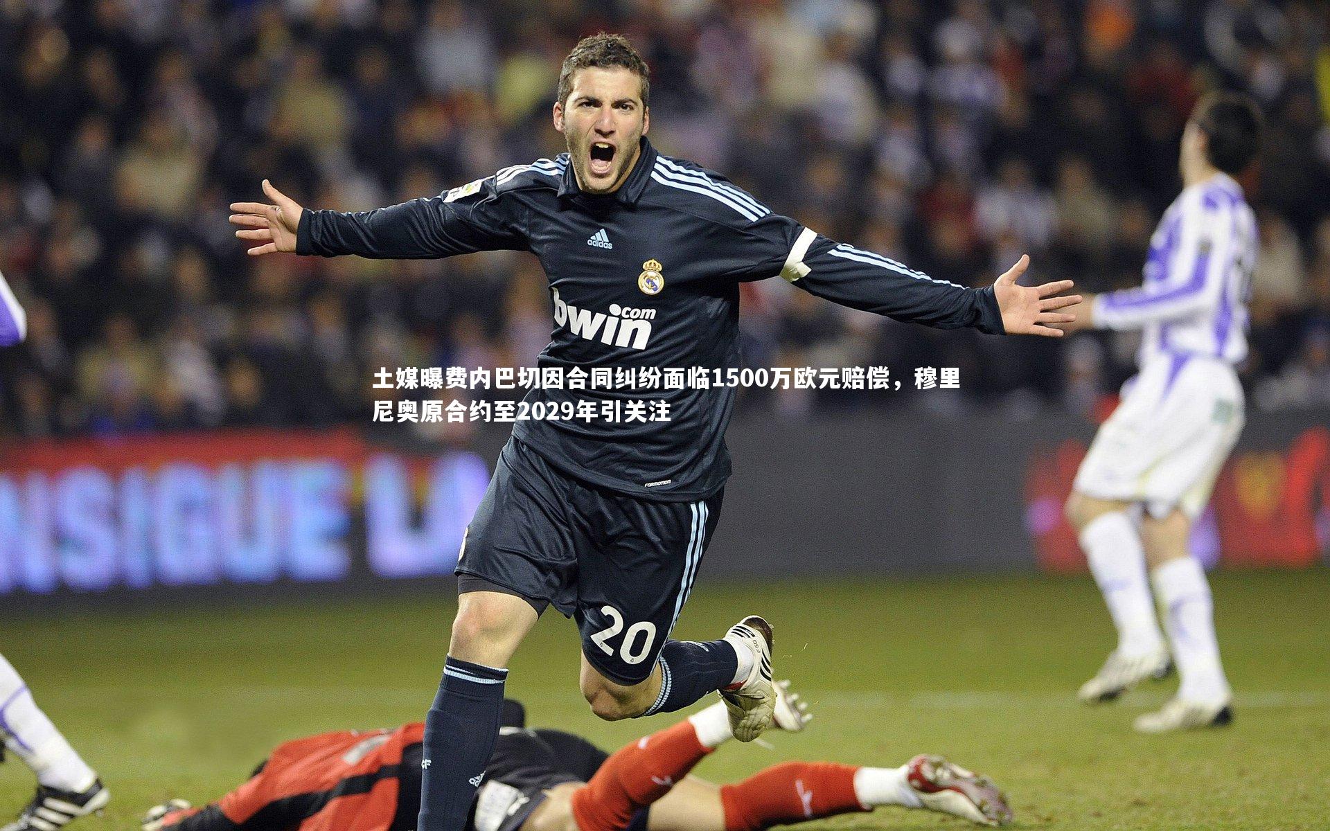 土媒曝费内巴切因合同纠纷面临1500万欧元赔偿，穆里尼奥原合约至2029年引关注