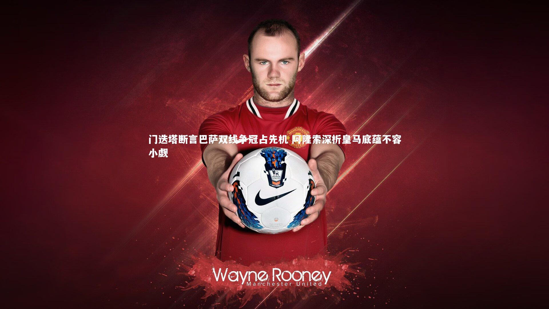 门迭塔断言巴萨双线争冠占先机 阿隆索深析皇马底蕴不容小觑