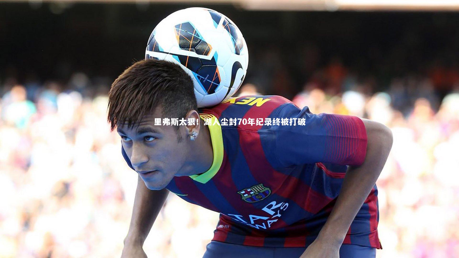 里弗斯太狠！湖人尘封70年纪录终被打破