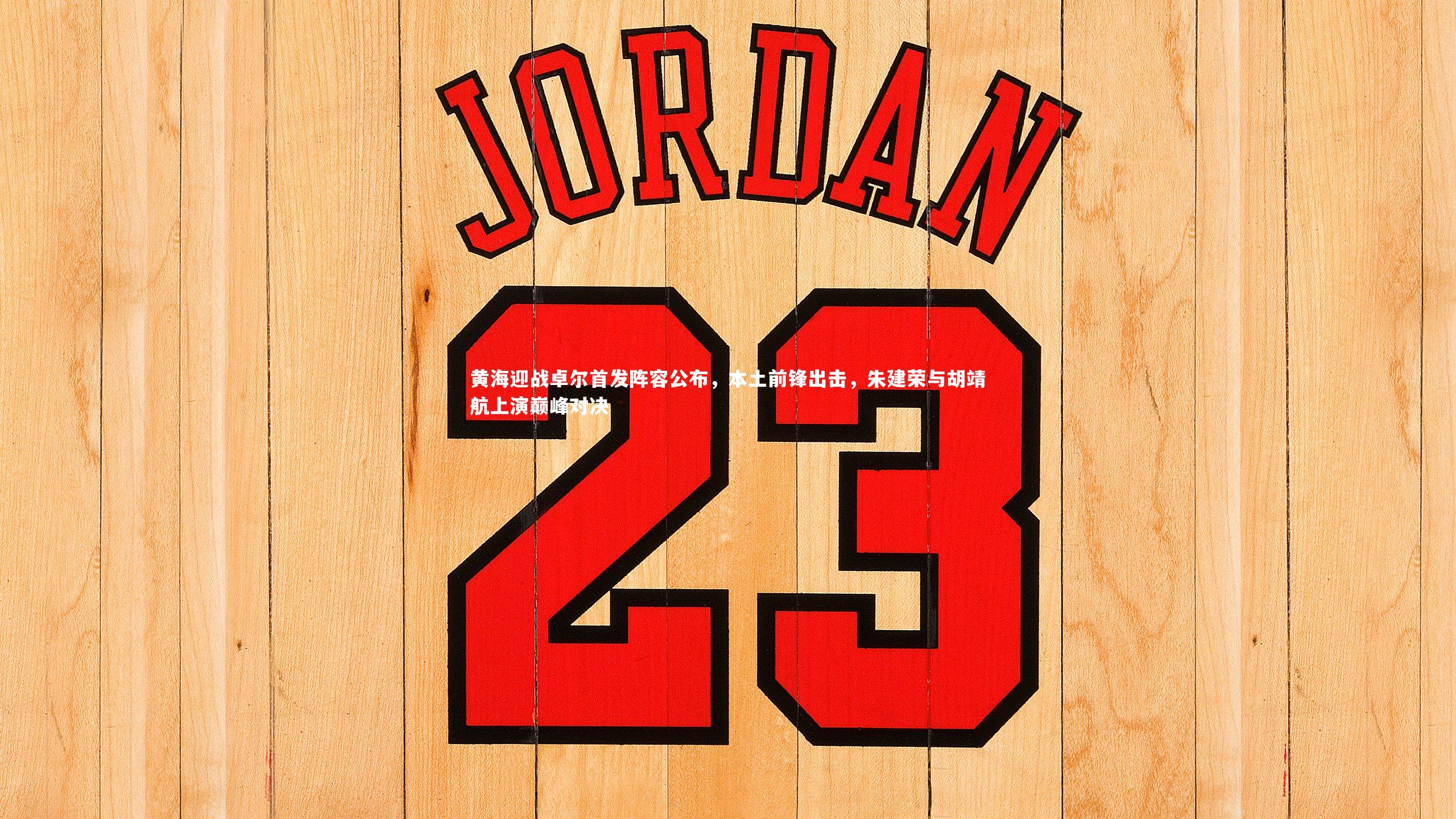 黄海迎战卓尔首发阵容公布，本土前锋出击，朱建荣与胡靖航上演巅峰对决