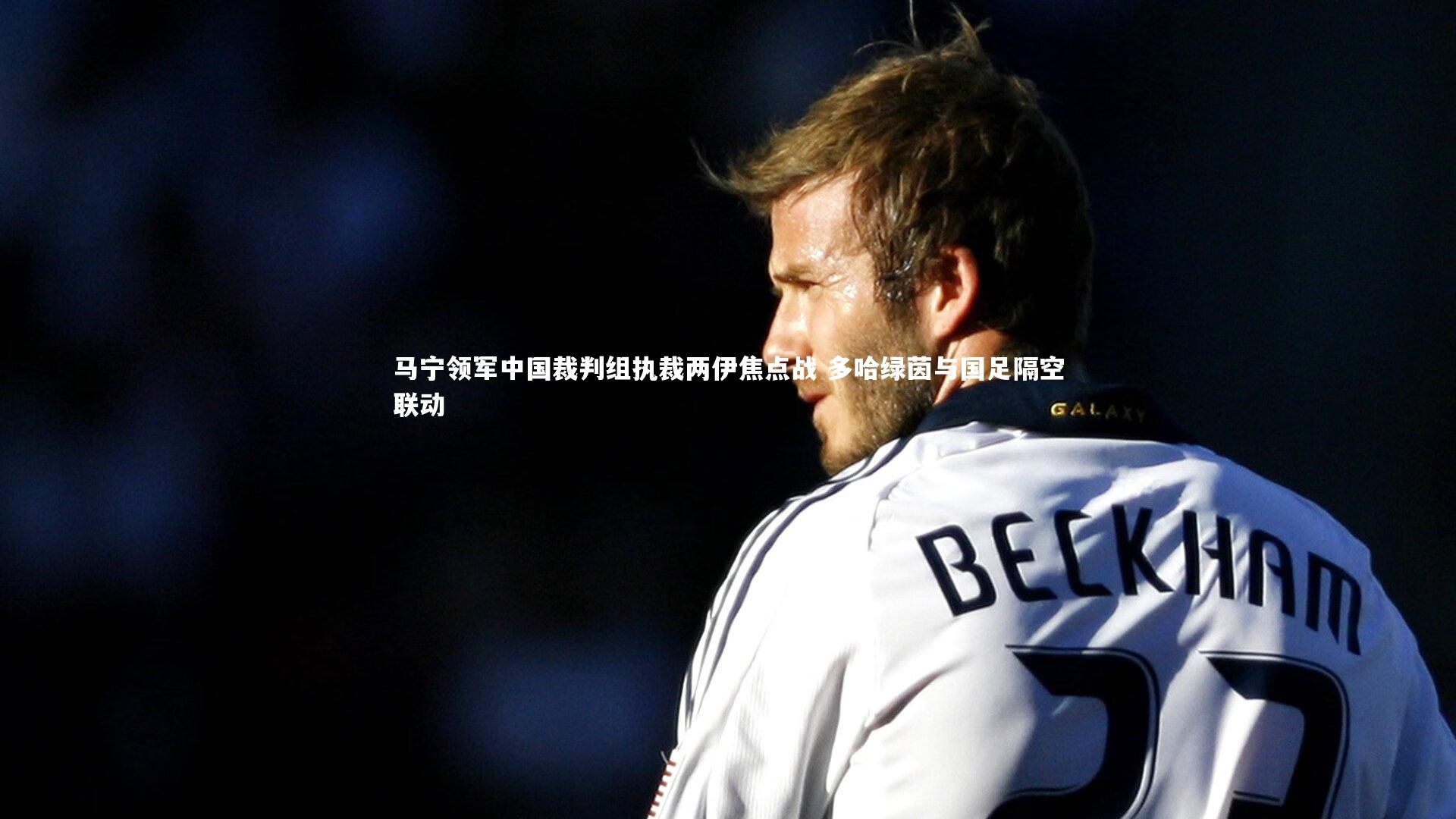 马宁领军中国裁判组执裁两伊焦点战 多哈绿茵与国足隔空联动