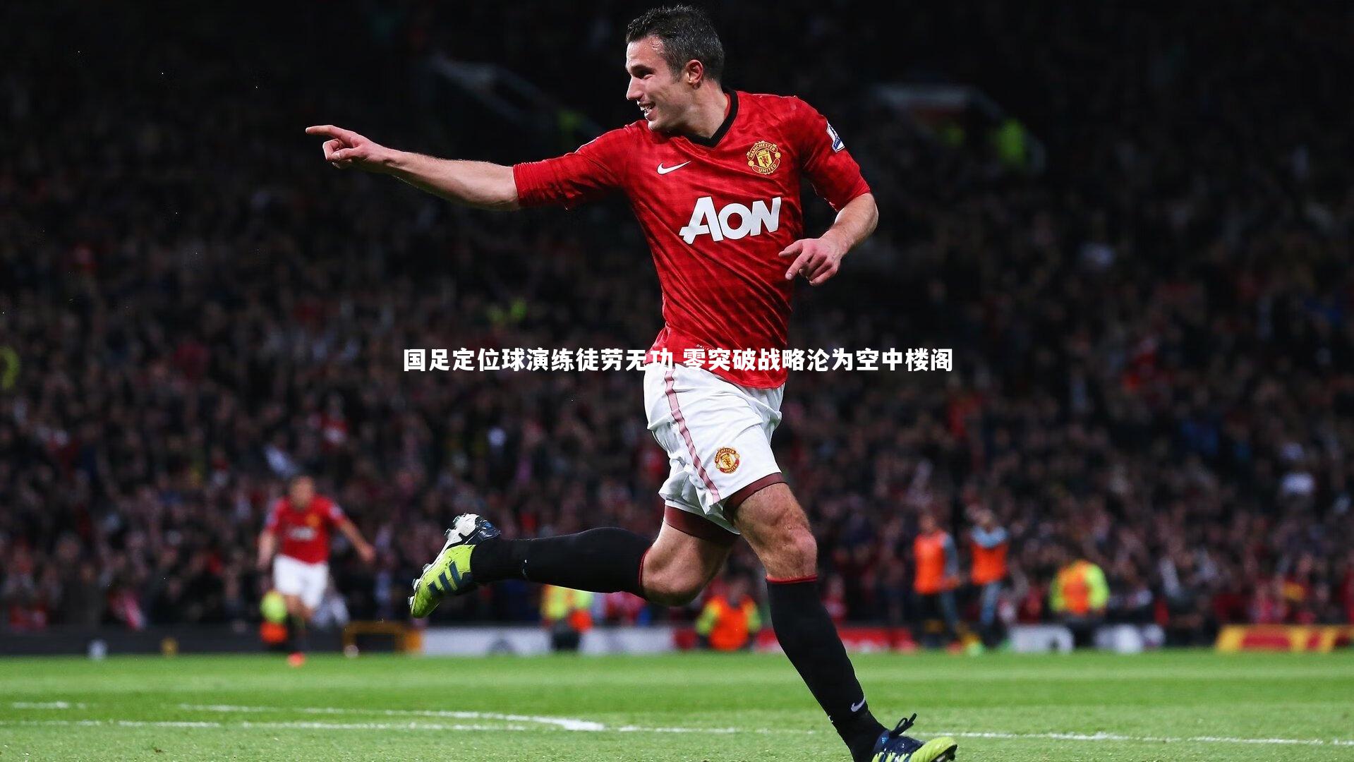国足定位球演练徒劳无功 零突破战略沦为空中楼阁